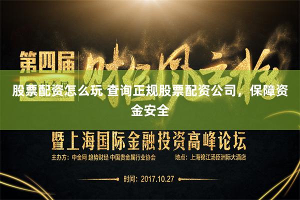 股票配資怎么玩 查詢正規(guī)股票配資公司，保障資金安全